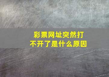 彩票网址突然打不开了是什么原因