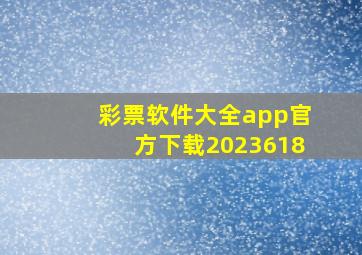 彩票软件大全app官方下载2023618