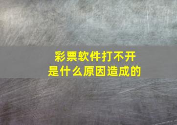 彩票软件打不开是什么原因造成的