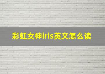 彩虹女神iris英文怎么读