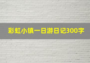 彩虹小镇一日游日记300字