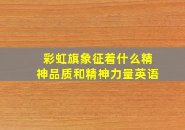 彩虹旗象征着什么精神品质和精神力量英语