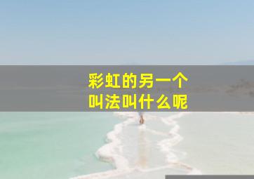 彩虹的另一个叫法叫什么呢