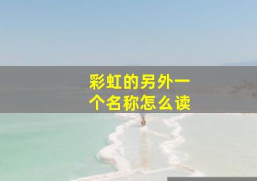 彩虹的另外一个名称怎么读