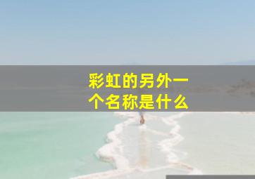 彩虹的另外一个名称是什么