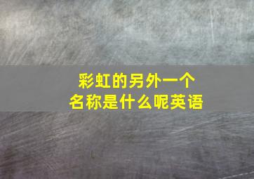 彩虹的另外一个名称是什么呢英语