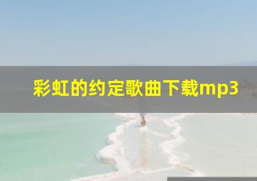 彩虹的约定歌曲下载mp3