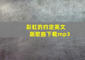 彩虹的约定英文版歌曲下载mp3