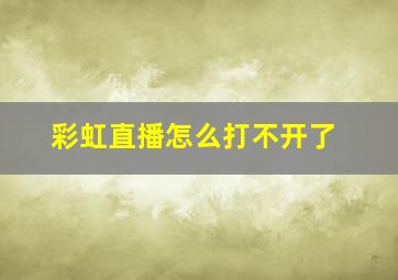 彩虹直播怎么打不开了