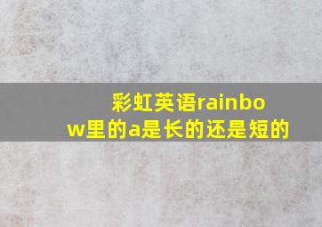 彩虹英语rainbow里的a是长的还是短的