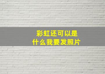 彩虹还可以是什么我要发照片