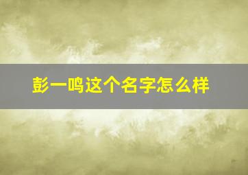 彭一鸣这个名字怎么样