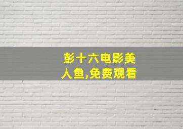 彭十六电影美人鱼,免费观看