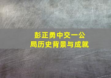 彭正勇中交一公局历史背景与成就