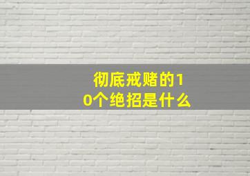 彻底戒赌的10个绝招是什么