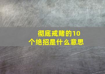 彻底戒赌的10个绝招是什么意思