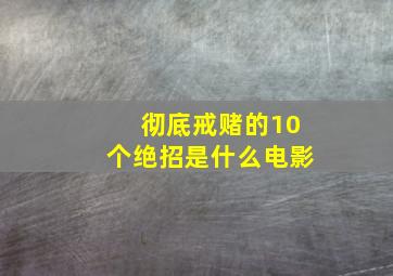 彻底戒赌的10个绝招是什么电影