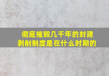 彻底摧毁几千年的封建剥削制度是在什么时期的