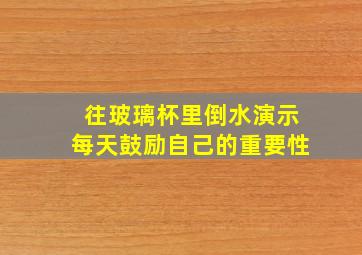 往玻璃杯里倒水演示每天鼓励自己的重要性