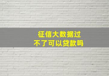 征信大数据过不了可以贷款吗