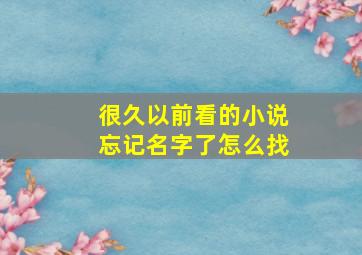 很久以前看的小说忘记名字了怎么找