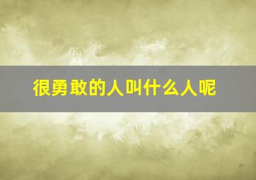 很勇敢的人叫什么人呢