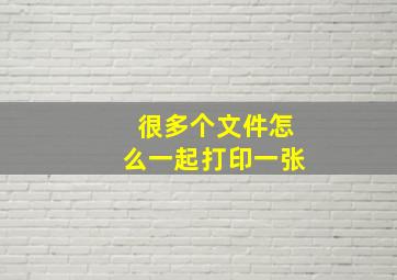 很多个文件怎么一起打印一张