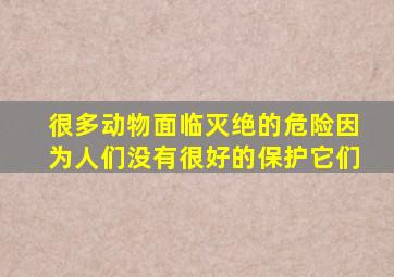 很多动物面临灭绝的危险因为人们没有很好的保护它们