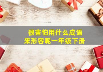 很害怕用什么成语来形容呢一年级下册