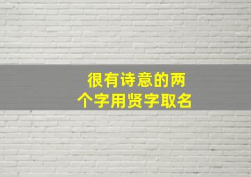 很有诗意的两个字用贤字取名