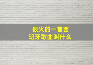 很火的一首西班牙歌曲叫什么