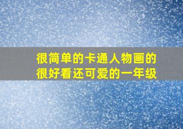 很简单的卡通人物画的很好看还可爱的一年级