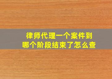 律师代理一个案件到哪个阶段结束了怎么查