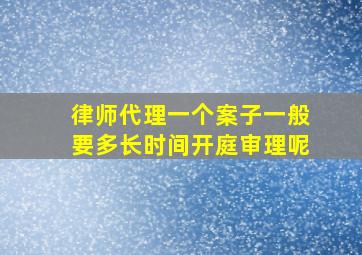 律师代理一个案子一般要多长时间开庭审理呢