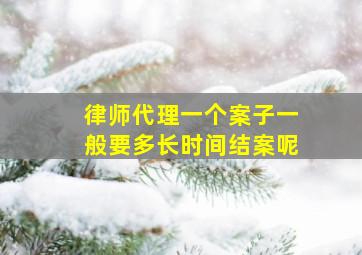 律师代理一个案子一般要多长时间结案呢