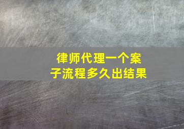 律师代理一个案子流程多久出结果