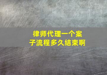 律师代理一个案子流程多久结束啊