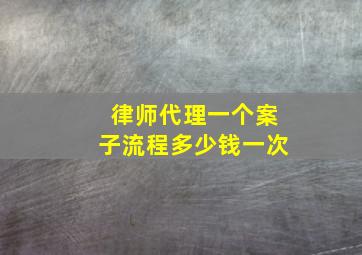 律师代理一个案子流程多少钱一次