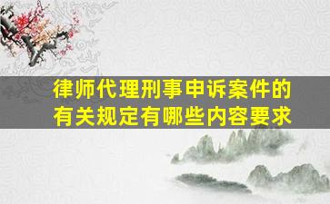 律师代理刑事申诉案件的有关规定有哪些内容要求