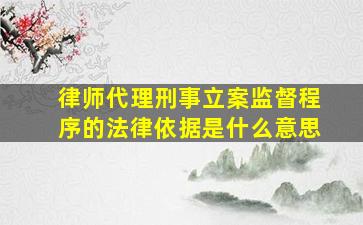 律师代理刑事立案监督程序的法律依据是什么意思