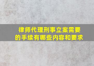 律师代理刑事立案需要的手续有哪些内容和要求