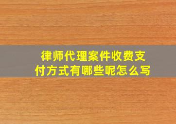 律师代理案件收费支付方式有哪些呢怎么写