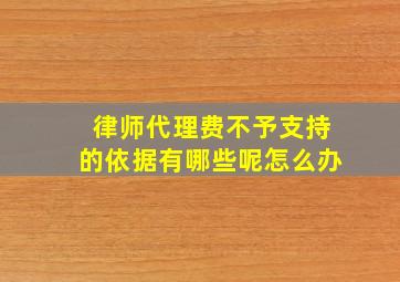 律师代理费不予支持的依据有哪些呢怎么办