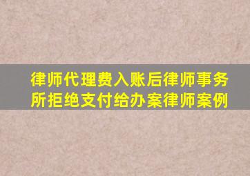 律师代理费入账后律师事务所拒绝支付给办案律师案例