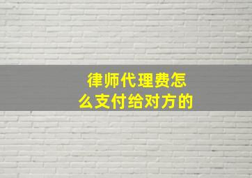 律师代理费怎么支付给对方的