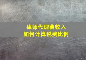 律师代理费收入如何计算税费比例