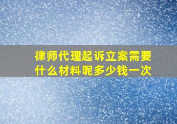 律师代理起诉立案需要什么材料呢多少钱一次