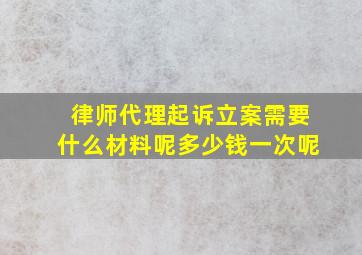 律师代理起诉立案需要什么材料呢多少钱一次呢