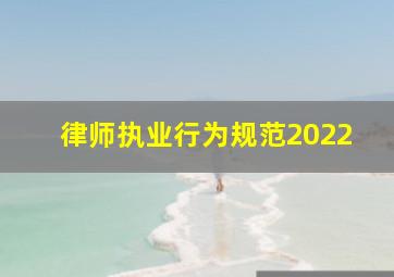 律师执业行为规范2022