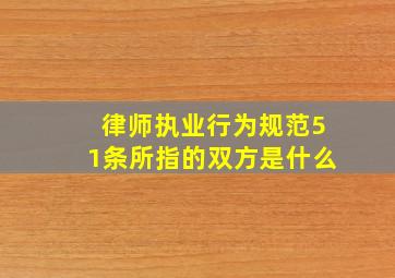 律师执业行为规范51条所指的双方是什么